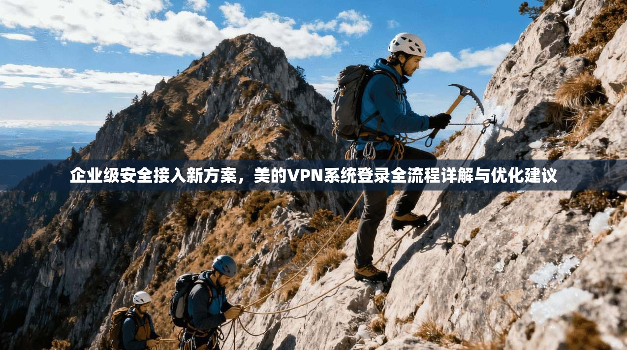 企业级安全接入新方案，美的VPN系统登录全流程详解与优化建议