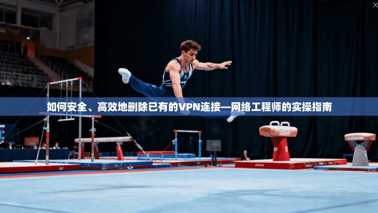 如何安全、高效地删除已有的VPN连接—网络工程师的实操指南