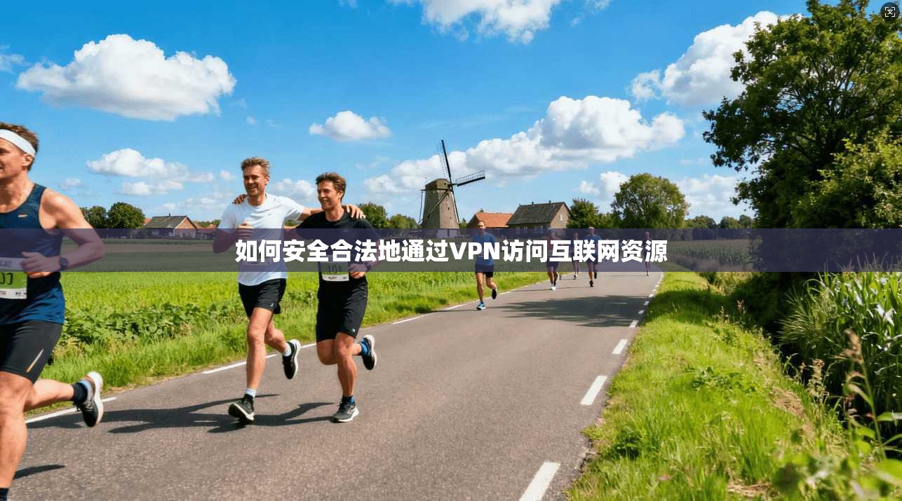 如何安全合法地通过VPN访问互联网资源