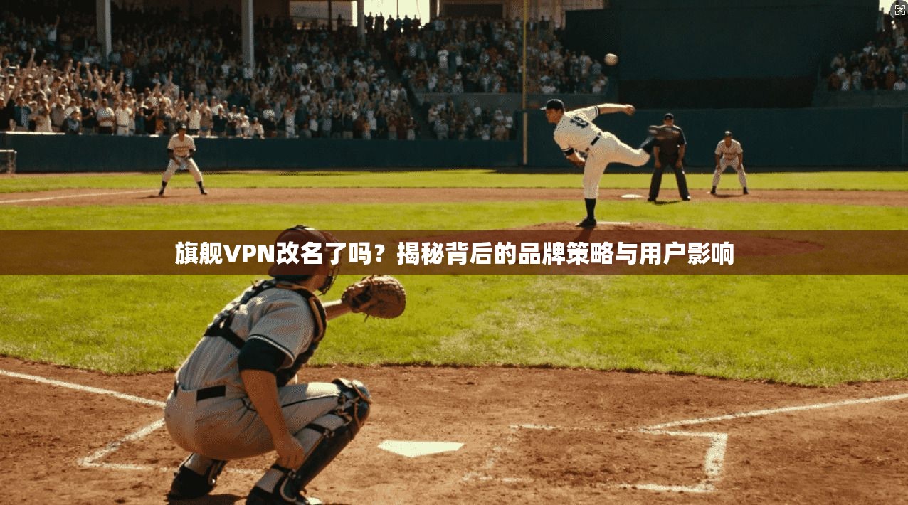 旗舰VPN改名了吗？揭秘背后的品牌策略与用户影响