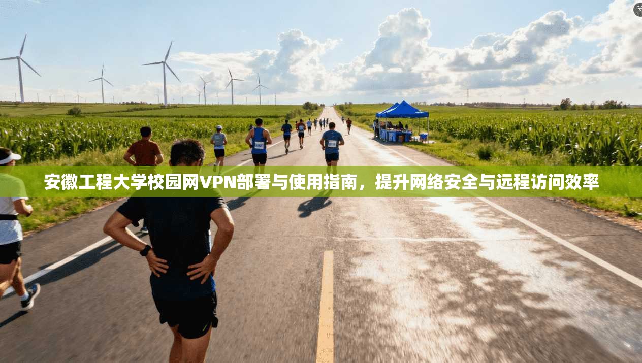 安徽工程大学校园网VPN部署与使用指南，提升网络安全与远程访问效率