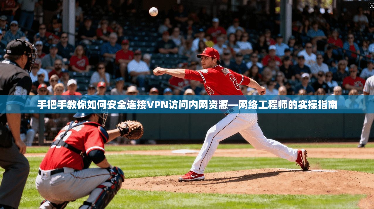 手把手教你如何安全连接VPN访问内网资源—网络工程师的实操指南