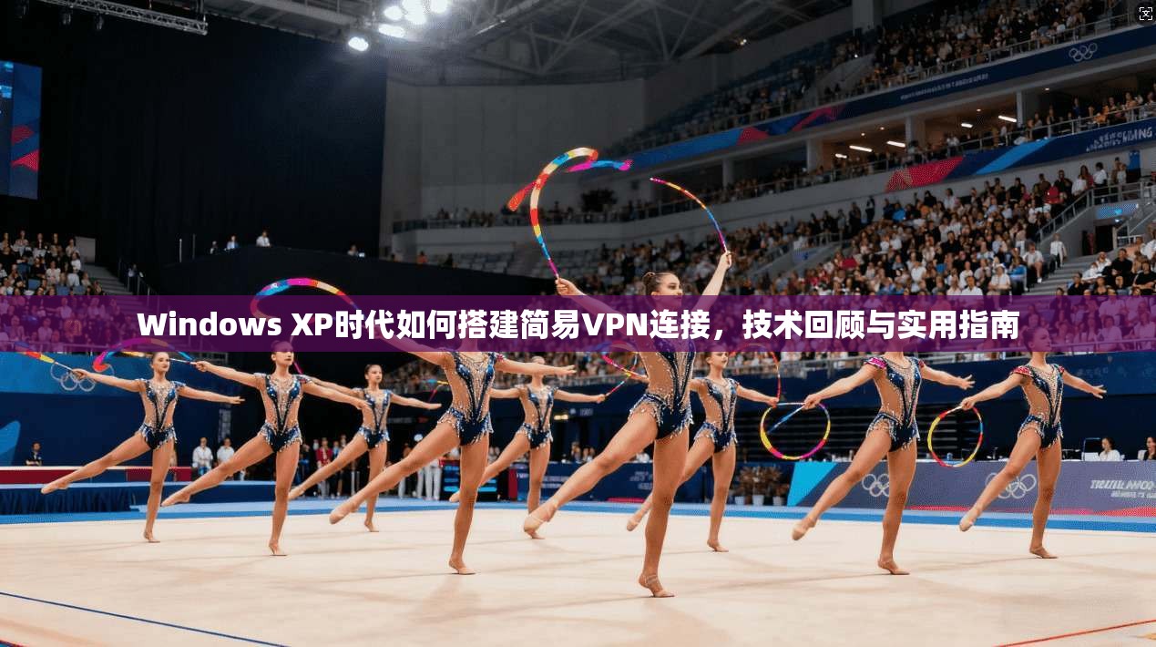 Windows XP时代如何搭建简易VPN连接，技术回顾与实用指南