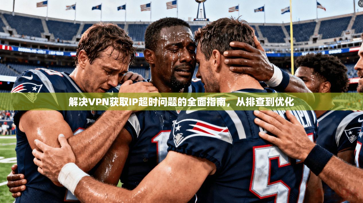 解决VPN获取IP超时问题的全面指南，从排查到优化