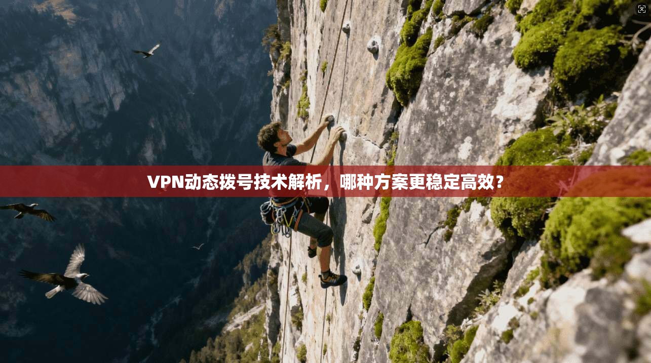 VPN动态拨号技术解析，哪种方案更稳定高效？