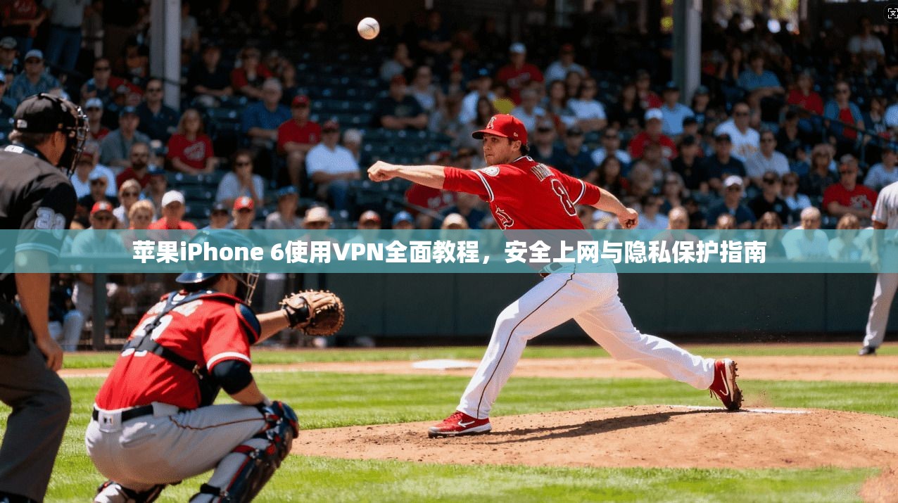 苹果iPhone 6使用VPN全面教程，安全上网与隐私保护指南
