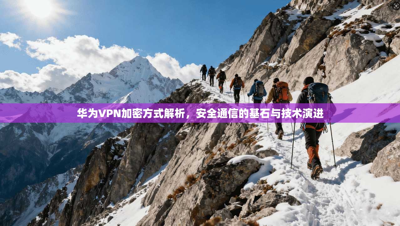 华为VPN加密方式解析，安全通信的基石与技术演进