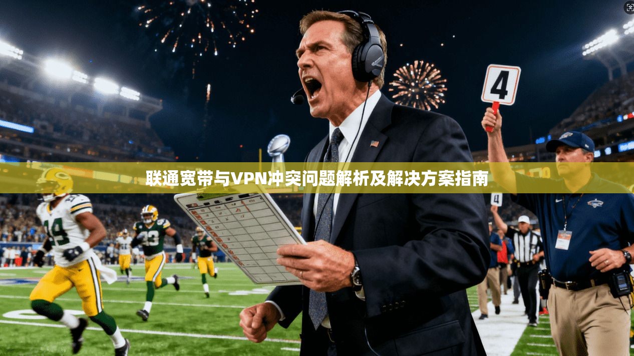 联通宽带与VPN冲突问题解析及解决方案指南
