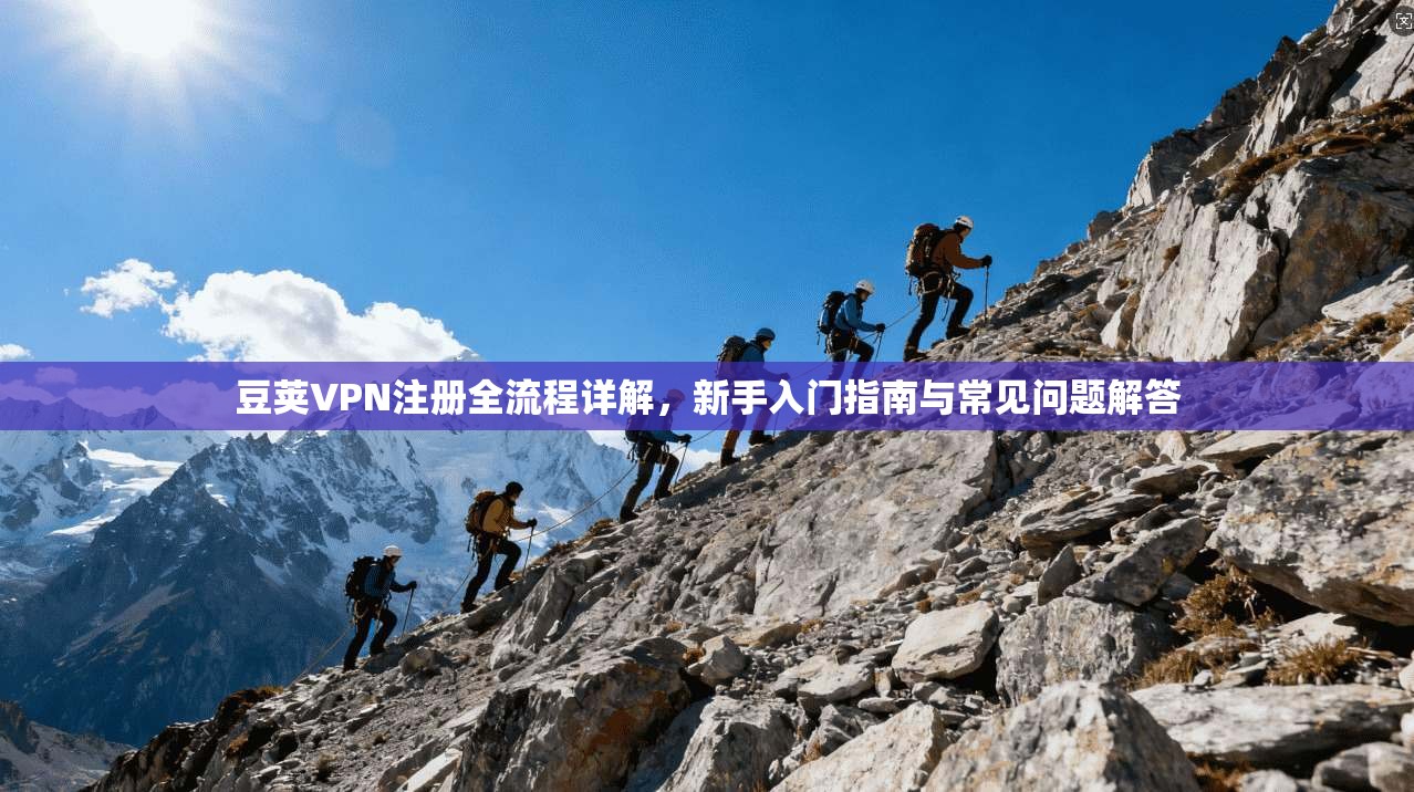 豆荚VPN注册全流程详解，新手入门指南与常见问题解答