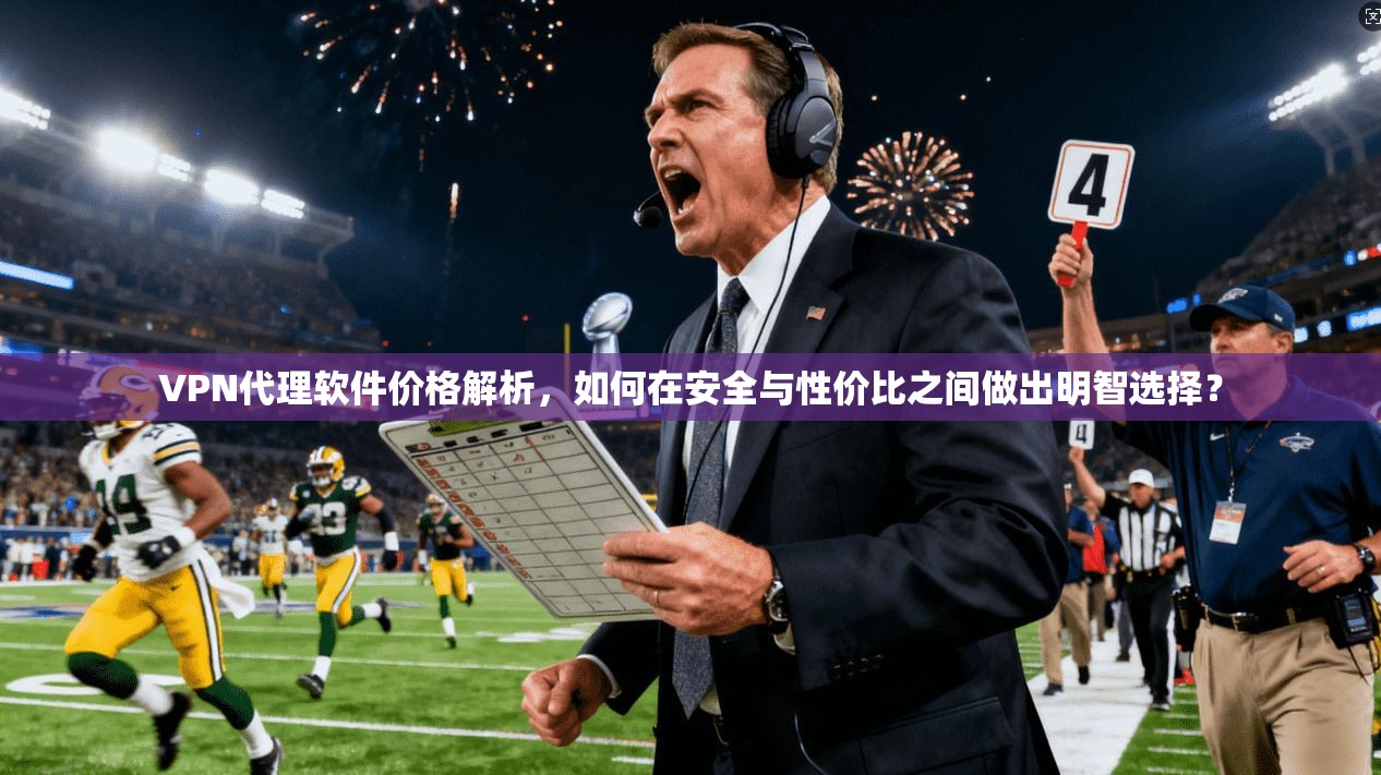 VPN代理软件价格解析，如何在安全与性价比之间做出明智选择？