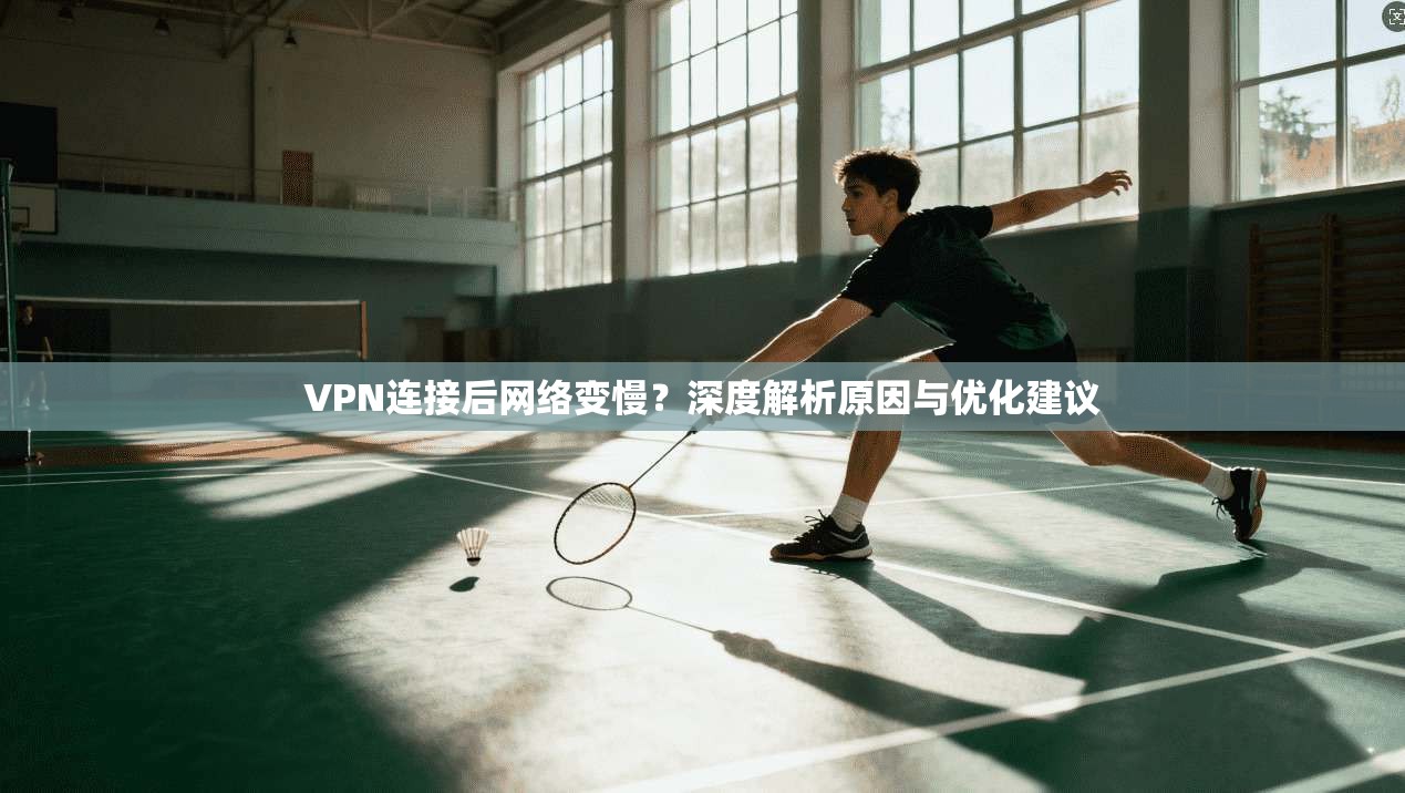VPN连接后网络变慢？深度解析原因与优化建议