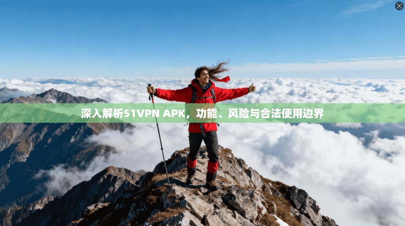 深入解析51VPN APK，功能、风险与合法使用边界