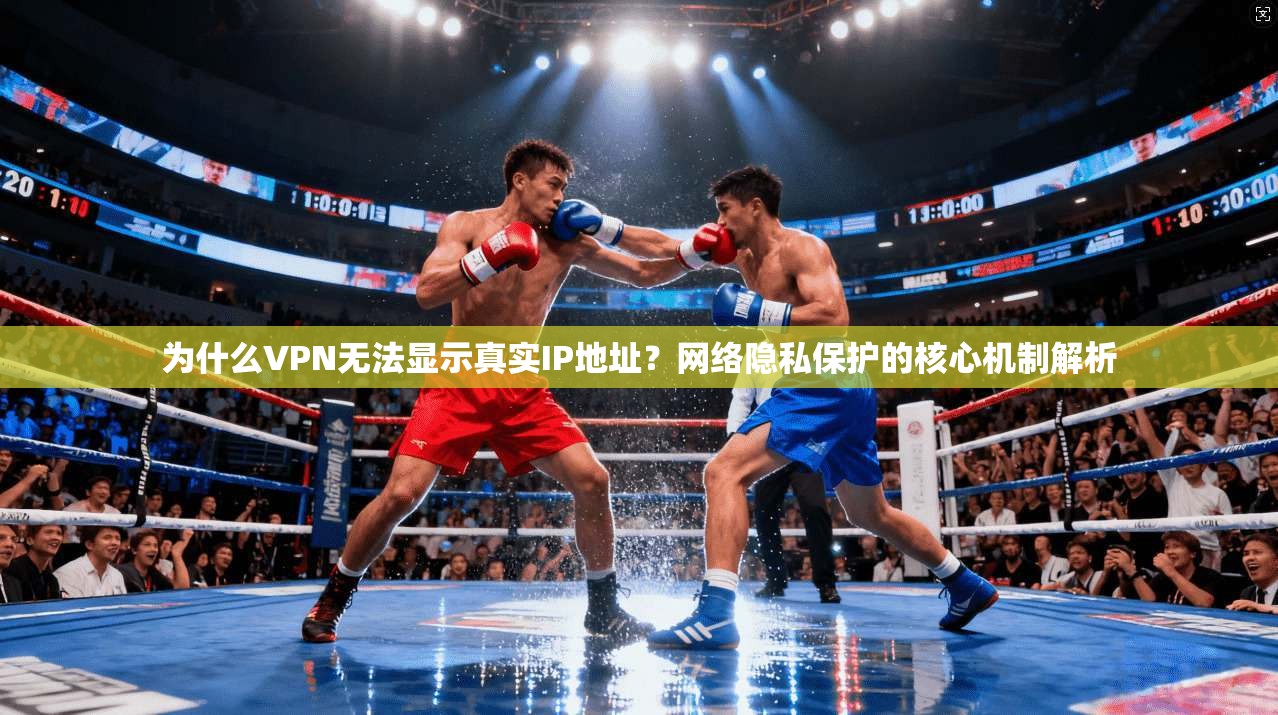 为什么VPN无法显示真实IP地址？网络隐私保护的核心机制解析