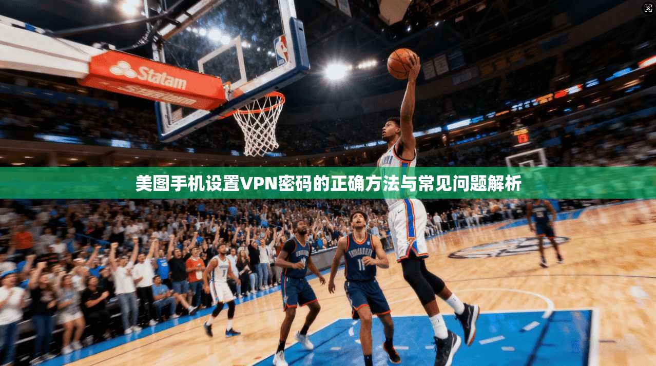 美图手机设置VPN密码的正确方法与常见问题解析