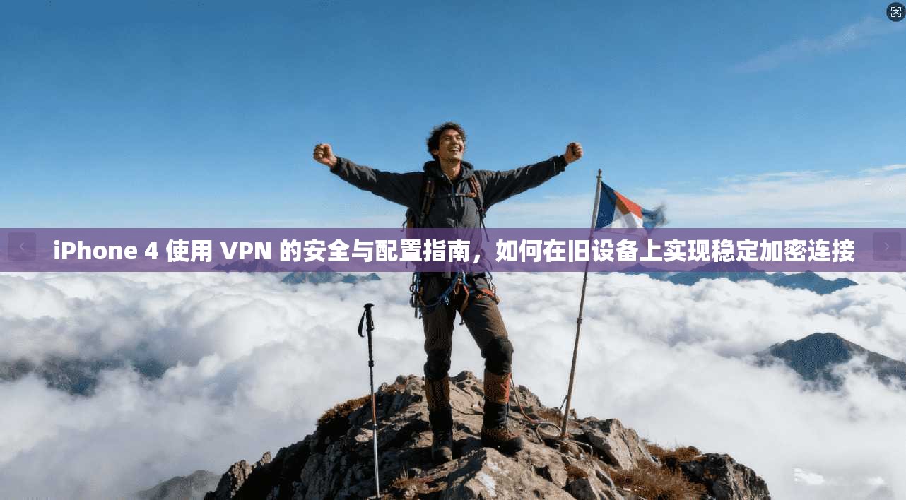 iPhone 4 使用 VPN 的安全与配置指南，如何在旧设备上实现稳定加密连接