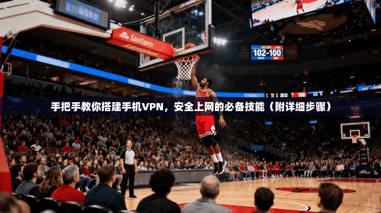 手把手教你搭建手机VPN，安全上网的必备技能（附详细步骤）
