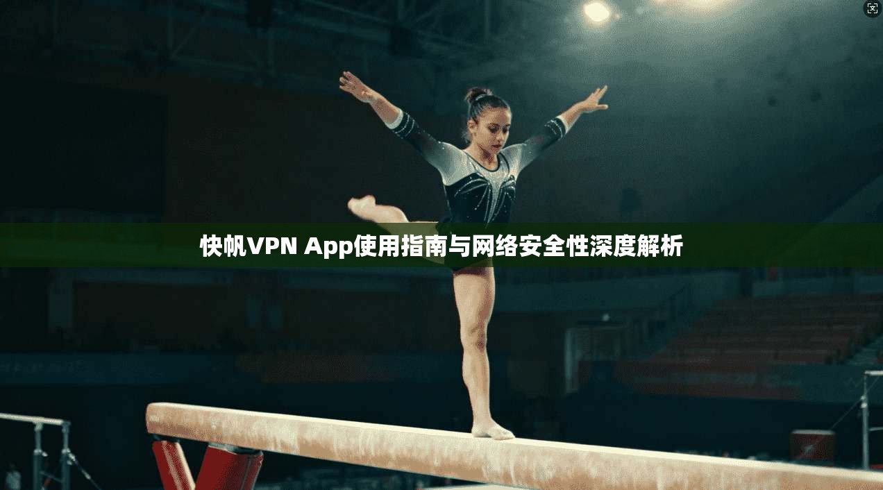 快帆VPN App使用指南与网络安全性深度解析