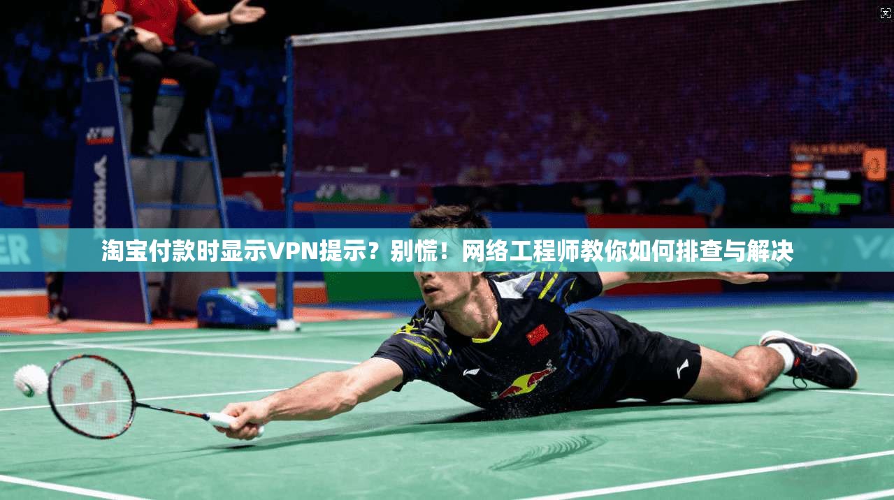 淘宝付款时显示VPN提示？别慌！网络工程师教你如何排查与解决