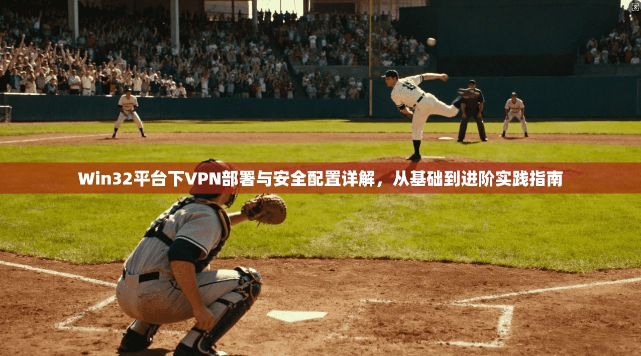 Win32平台下VPN部署与安全配置详解，从基础到进阶实践指南