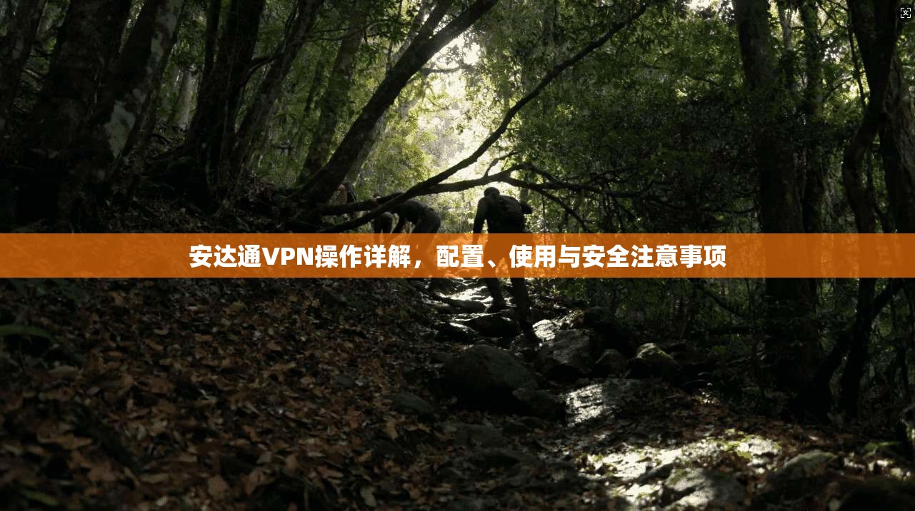安达通VPN操作详解，配置、使用与安全注意事项