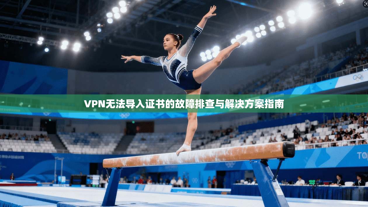VPN无法导入证书的故障排查与解决方案指南