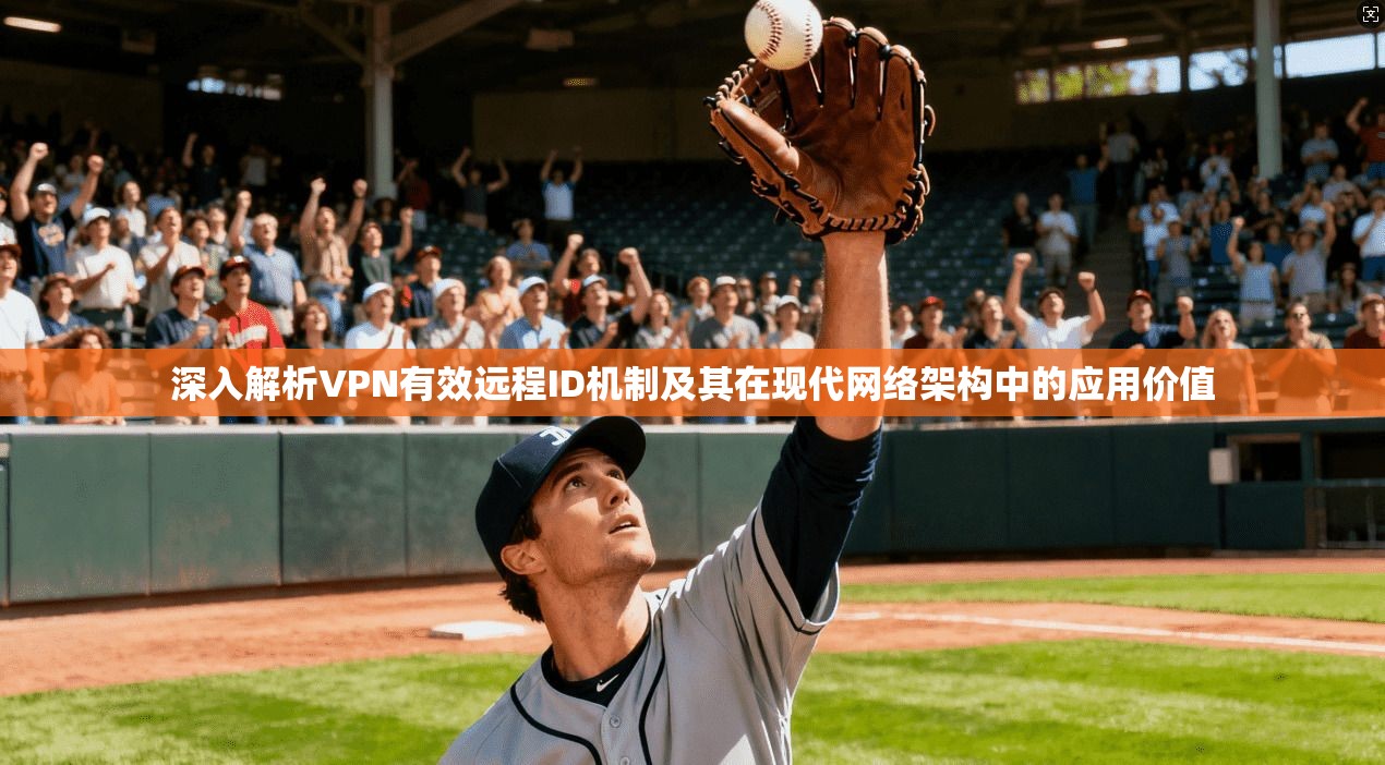 深入解析VPN有效远程ID机制及其在现代网络架构中的应用价值