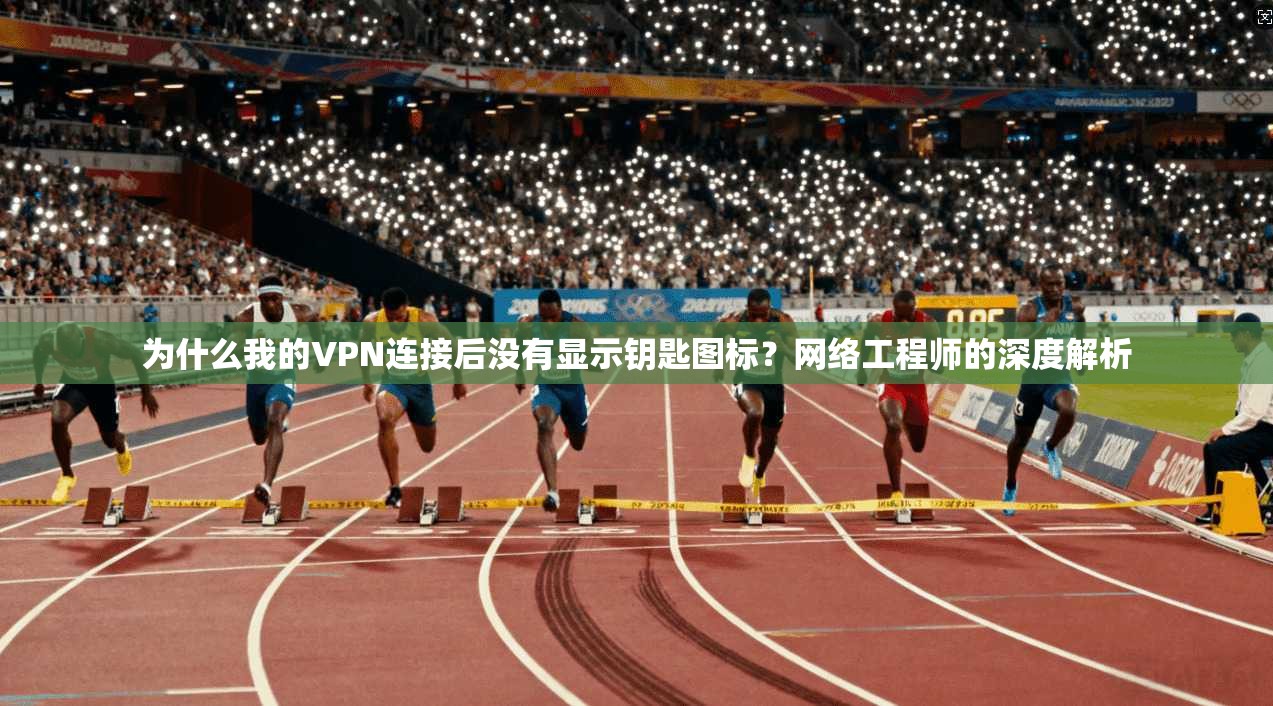 为什么我的VPN连接后没有显示钥匙图标？网络工程师的深度解析