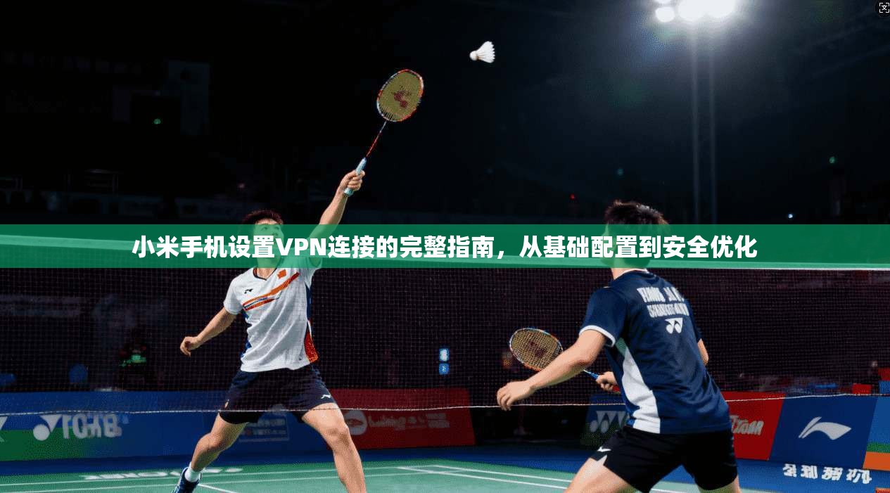 小米手机设置VPN连接的完整指南，从基础配置到安全优化
