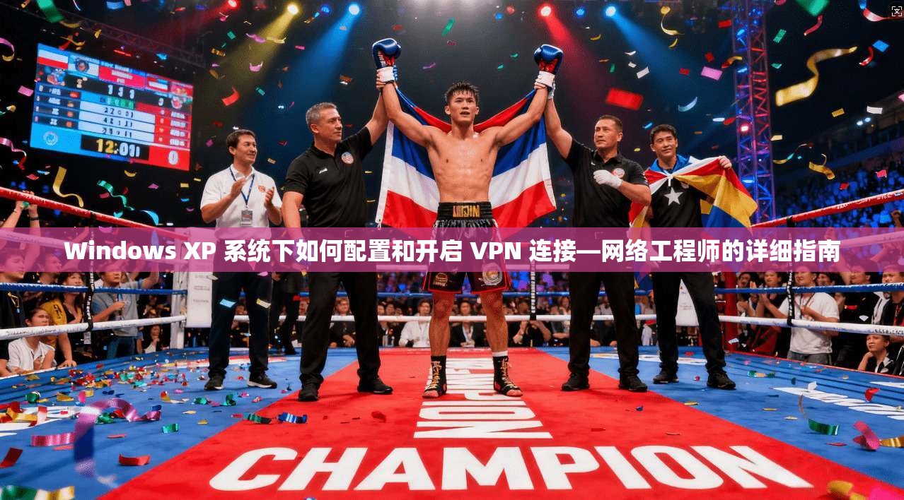 Windows XP 系统下如何配置和开启 VPN 连接—网络工程师的详细指南