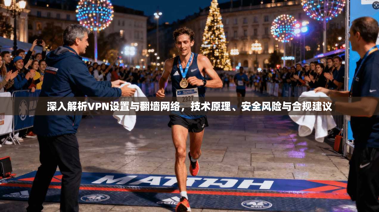 深入解析VPN设置与翻墙网络，技术原理、安全风险与合规建议