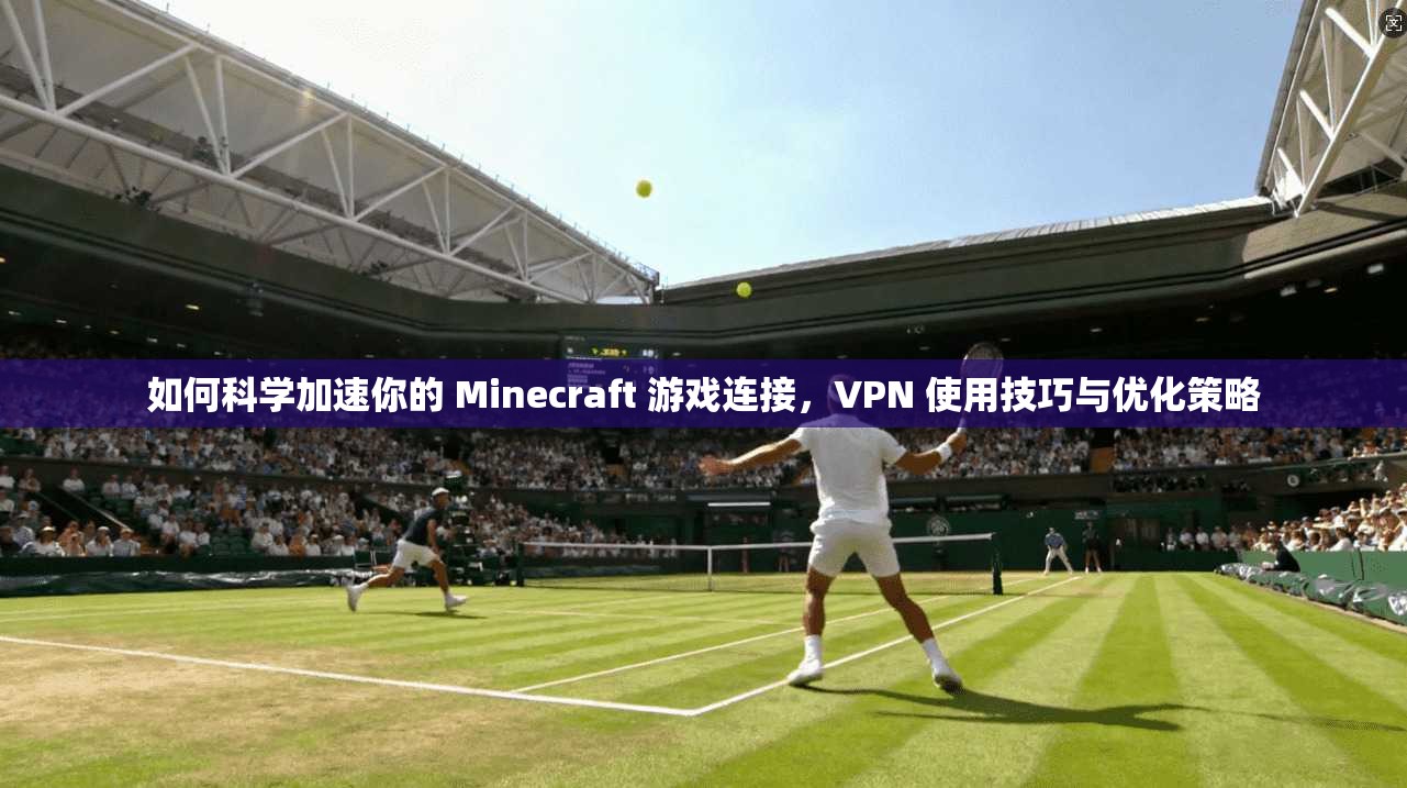 如何科学加速你的 Minecraft 游戏连接，VPN 使用技巧与优化策略