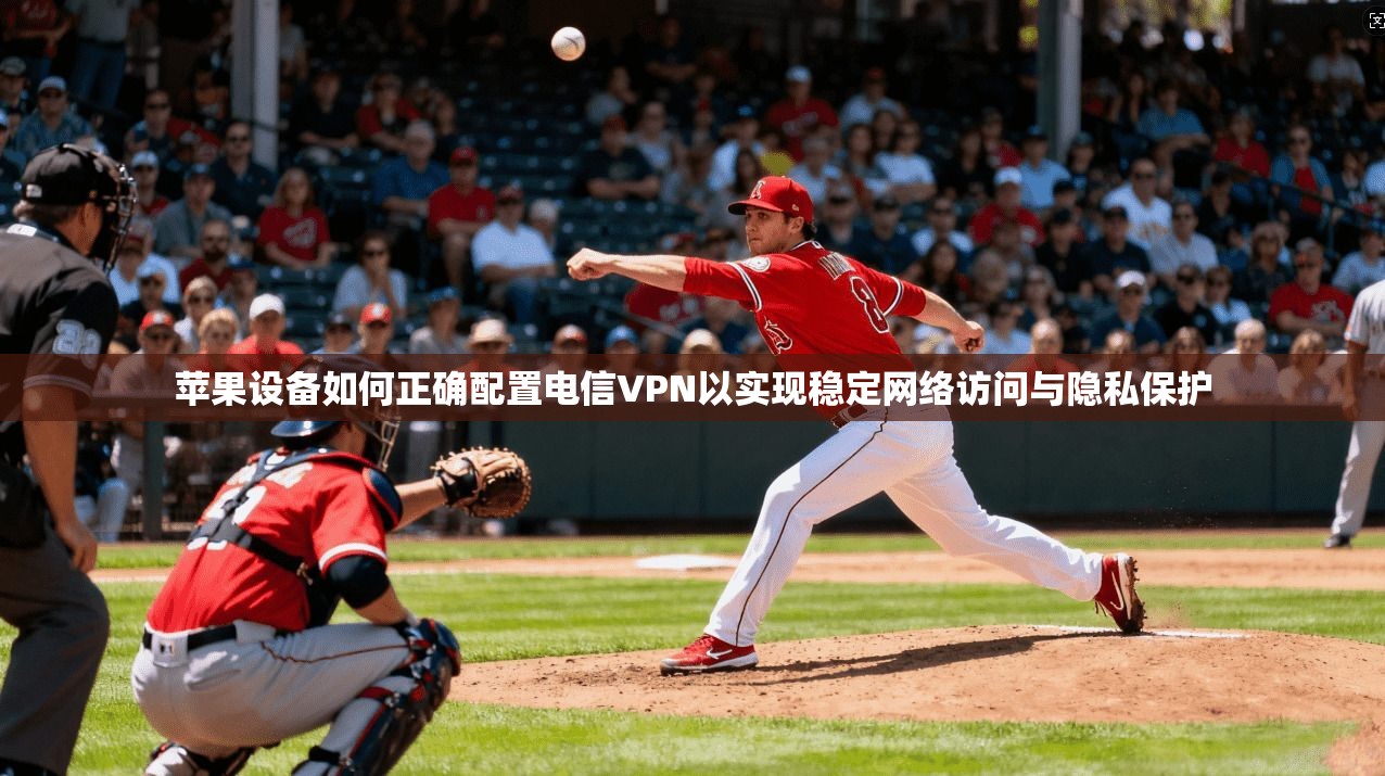 苹果设备如何正确配置电信VPN以实现稳定网络访问与隐私保护