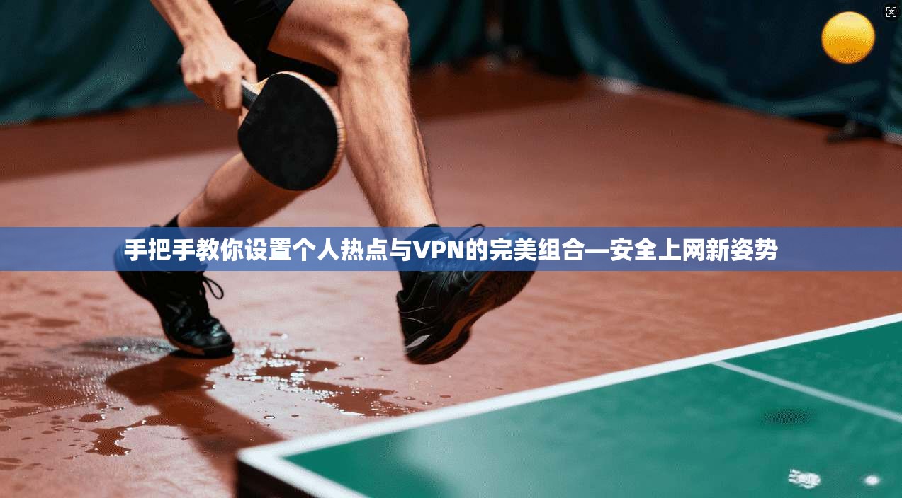 手把手教你设置个人热点与VPN的完美组合—安全上网新姿势