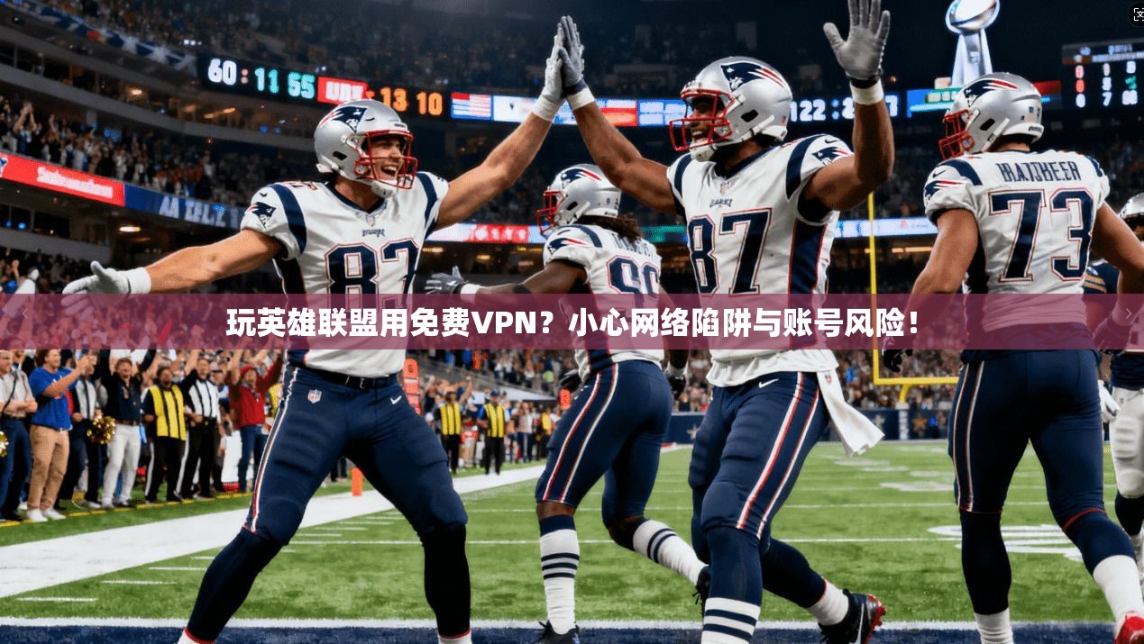 玩英雄联盟用免费VPN？小心网络陷阱与账号风险！