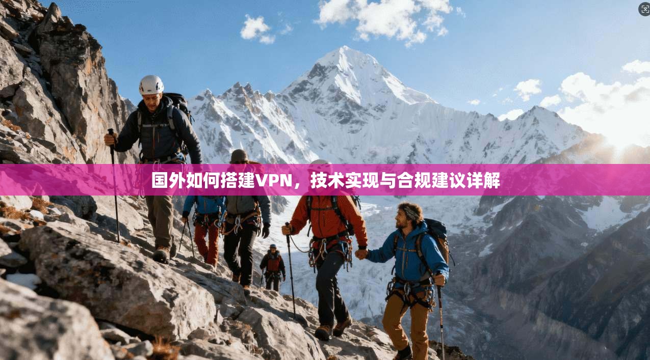 国外如何搭建VPN，技术实现与合规建议详解