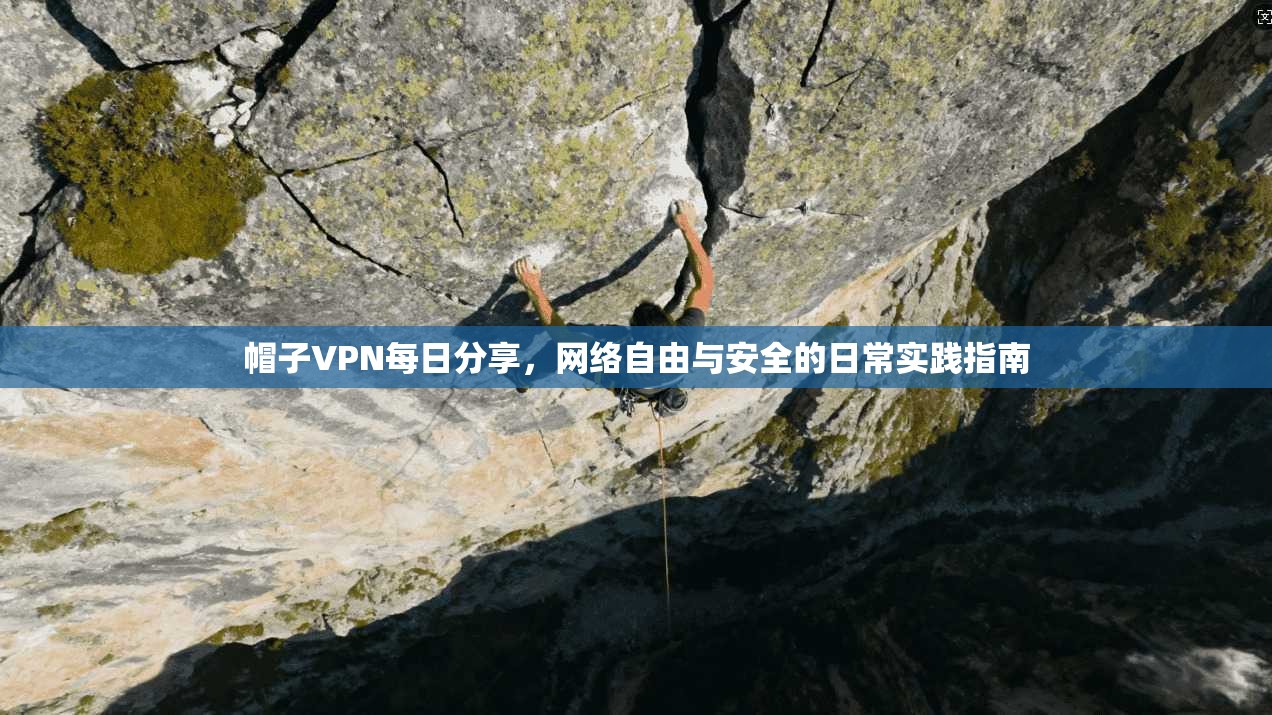 帽子VPN每日分享，网络自由与安全的日常实践指南