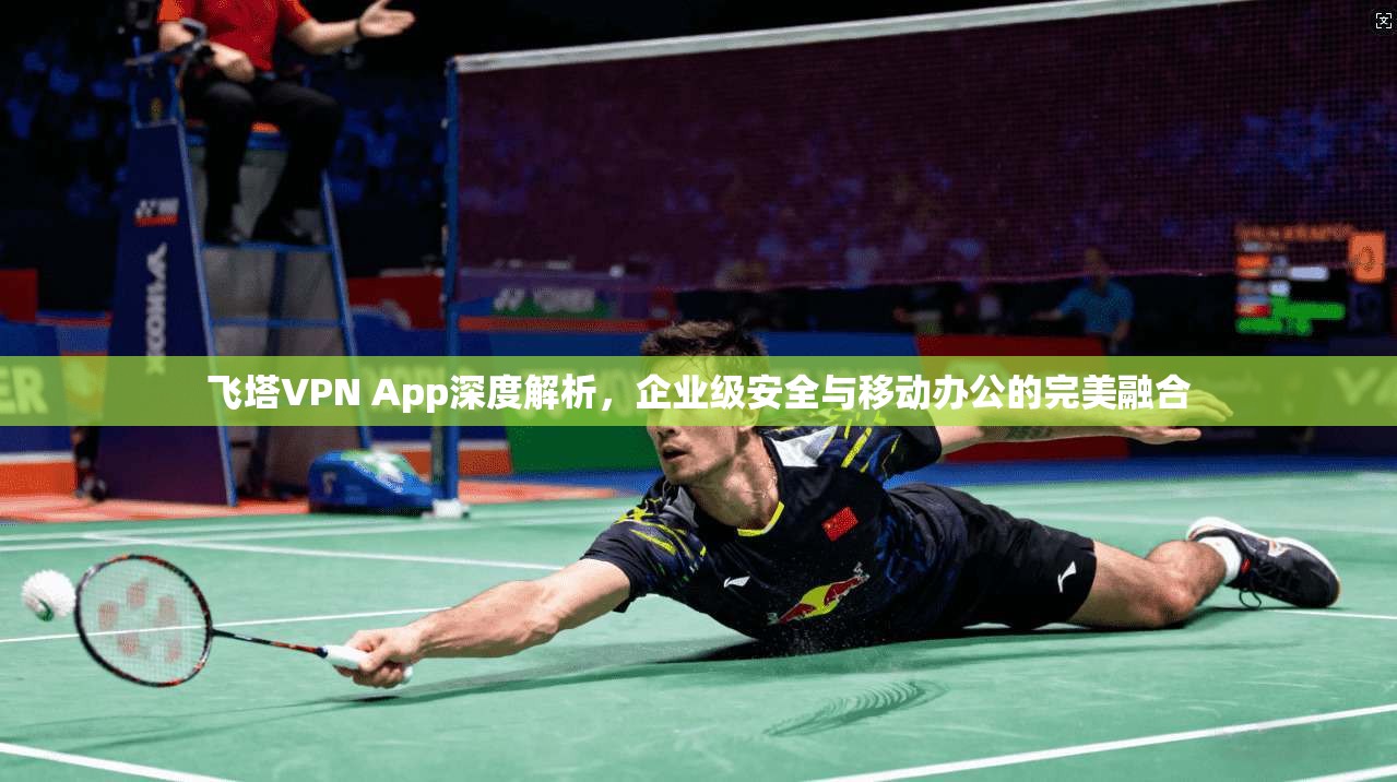 飞塔VPN App深度解析，企业级安全与移动办公的完美融合