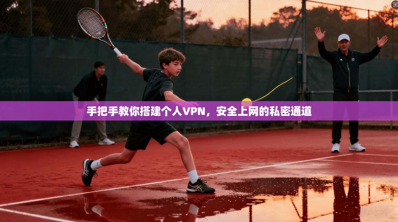 手把手教你搭建个人VPN，安全上网的私密通道