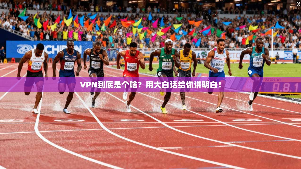 VPN到底是个啥？用大白话给你讲明白！