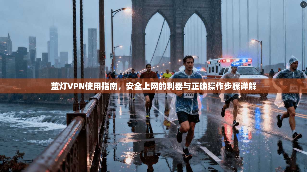 蓝灯VPN使用指南，安全上网的利器与正确操作步骤详解