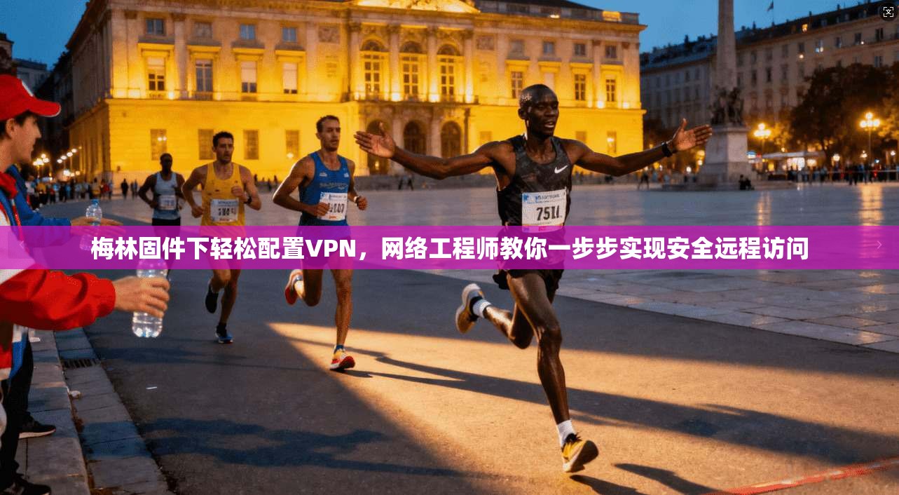 梅林固件下轻松配置VPN，网络工程师教你一步步实现安全远程访问