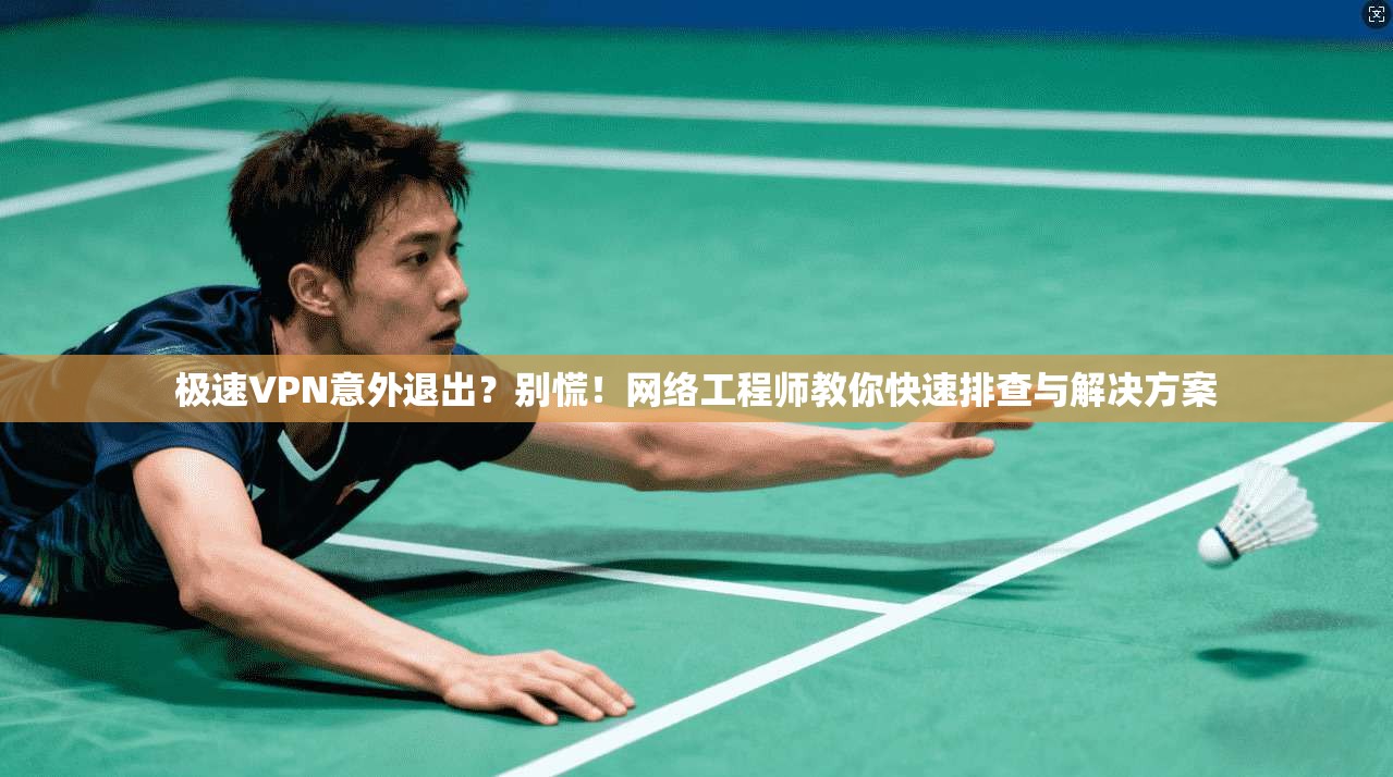 极速VPN意外退出？别慌！网络工程师教你快速排查与解决方案