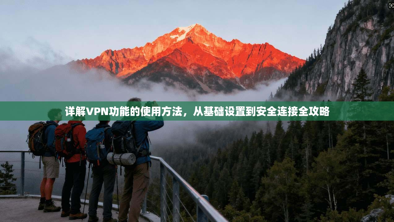 详解VPN功能的使用方法，从基础设置到安全连接全攻略