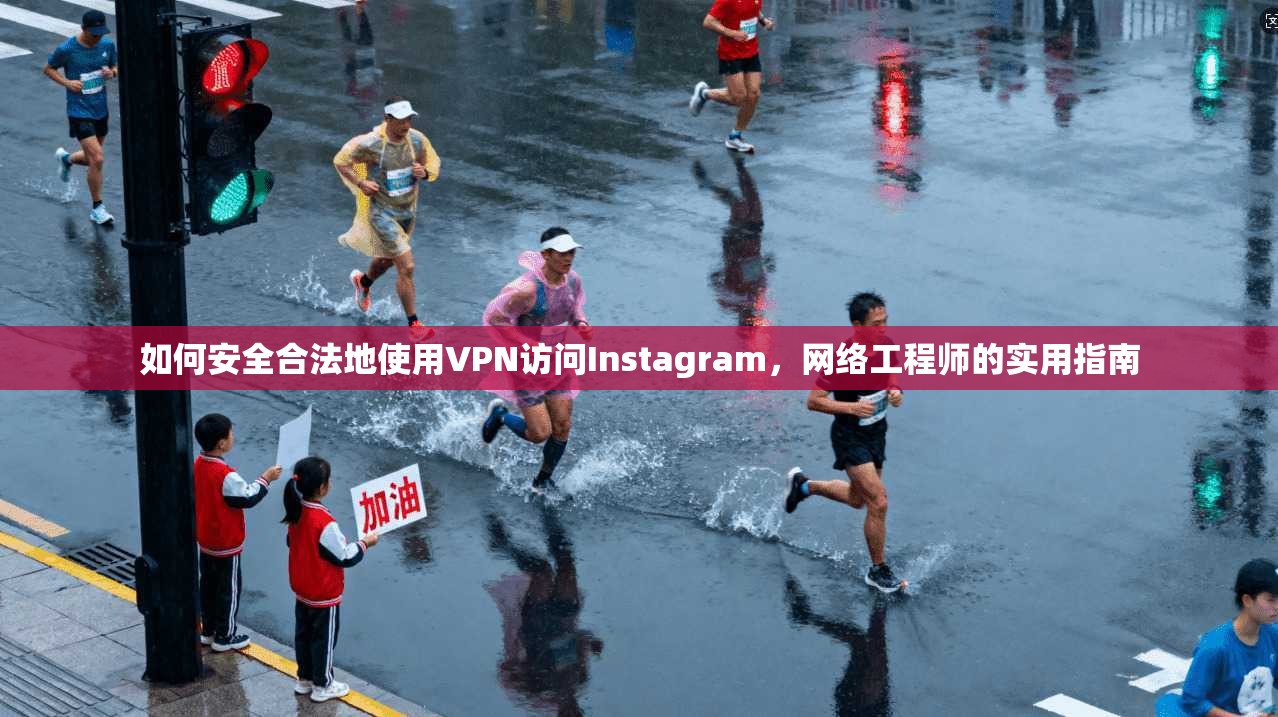 如何安全合法地使用VPN访问Instagram，网络工程师的实用指南