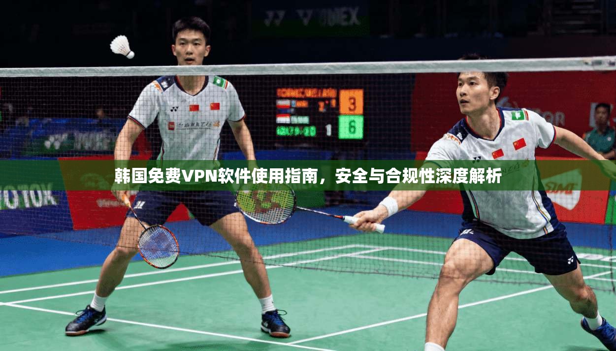 韩国免费VPN软件使用指南，安全与合规性深度解析