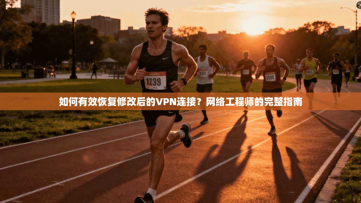 如何有效恢复修改后的VPN连接？网络工程师的完整指南
