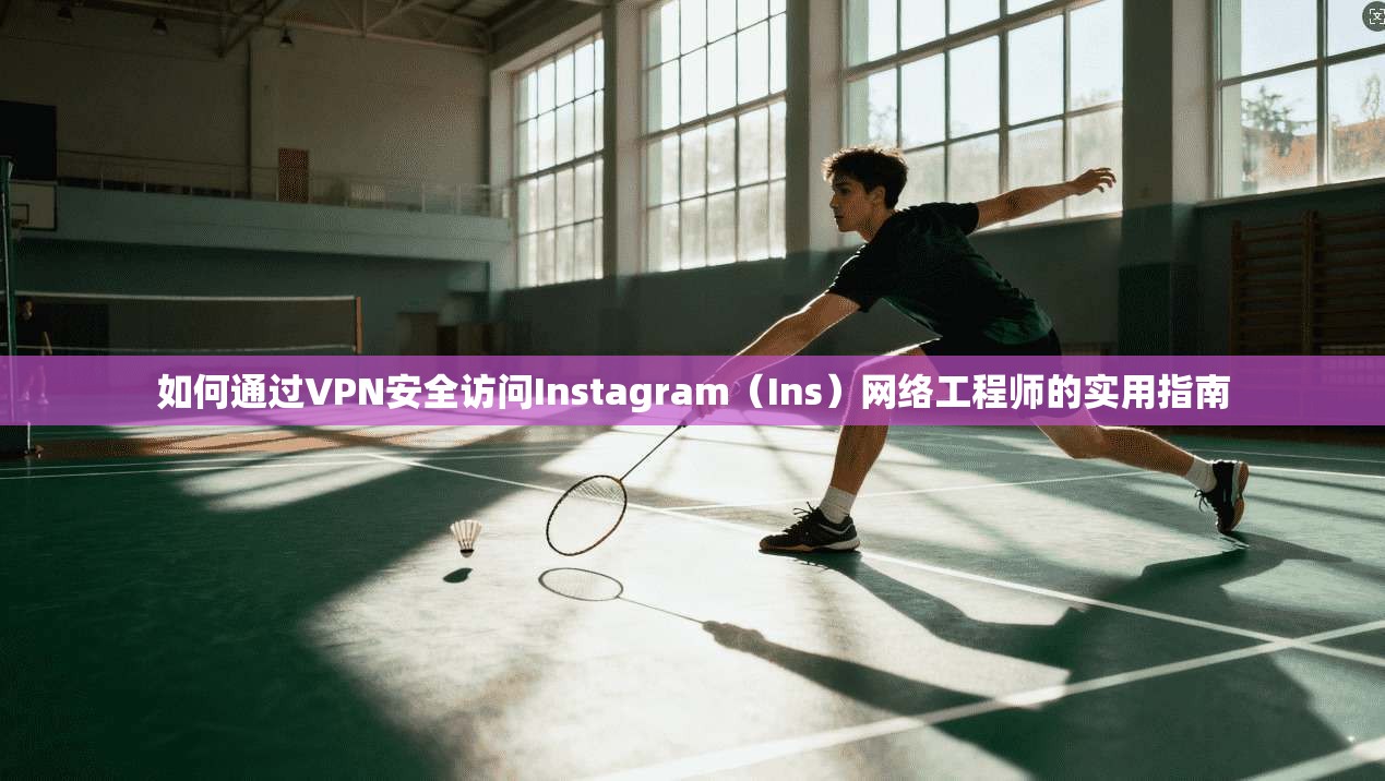 如何通过VPN安全访问Instagram（Ins）网络工程师的实用指南