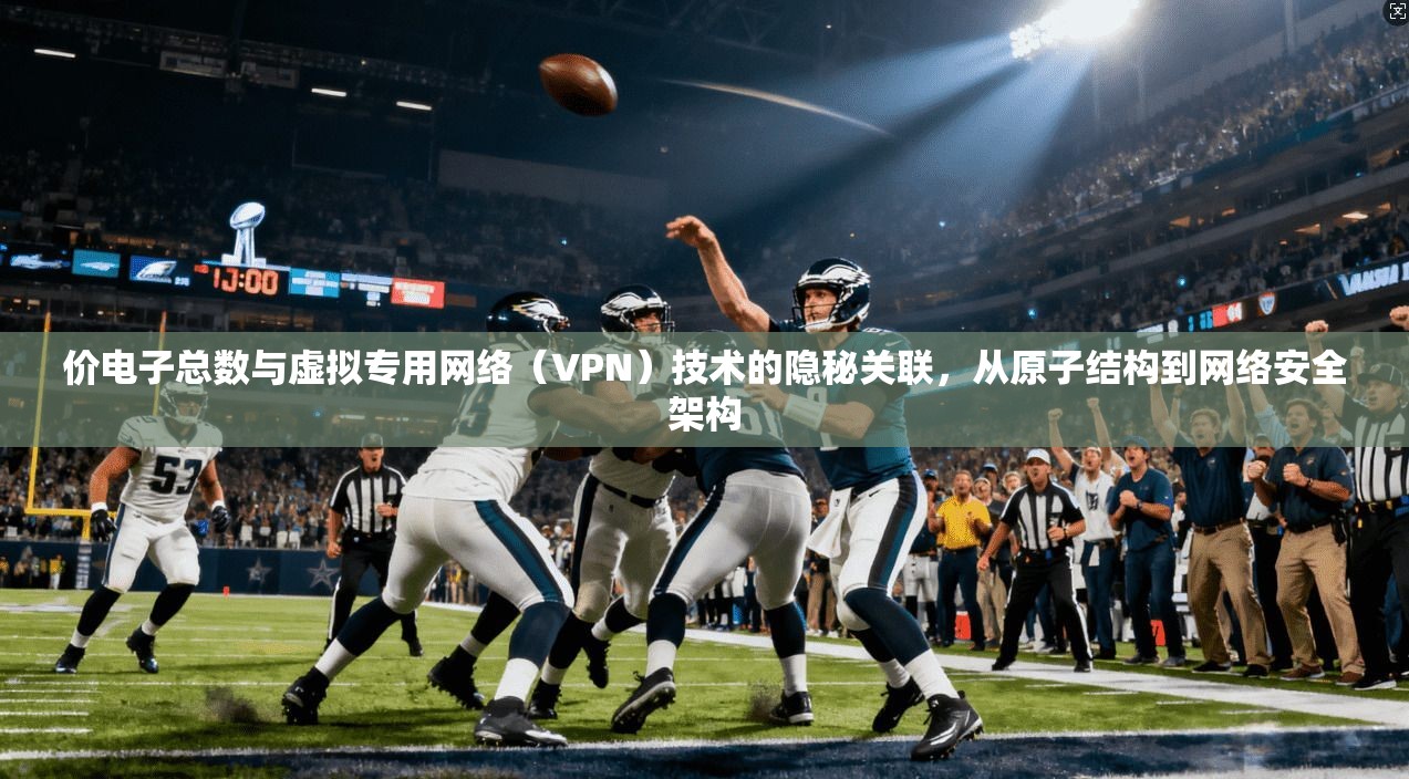 价电子总数与虚拟专用网络（VPN）技术的隐秘关联，从原子结构到网络安全架构
