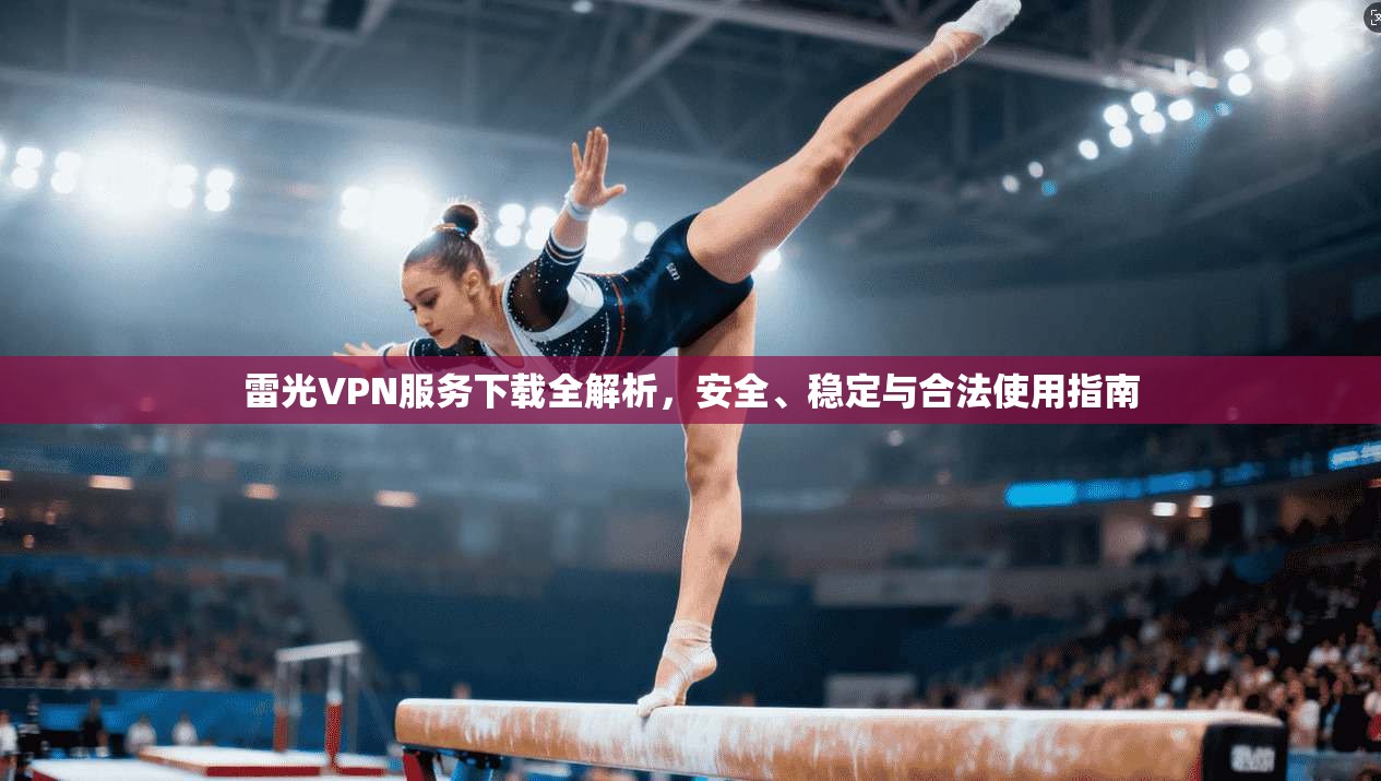 雷光VPN服务下载全解析，安全、稳定与合法使用指南
