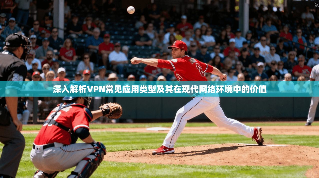 深入解析VPN常见应用类型及其在现代网络环境中的价值
